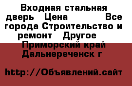 Входная стальная дверь › Цена ­ 4 500 - Все города Строительство и ремонт » Другое   . Приморский край,Дальнереченск г.